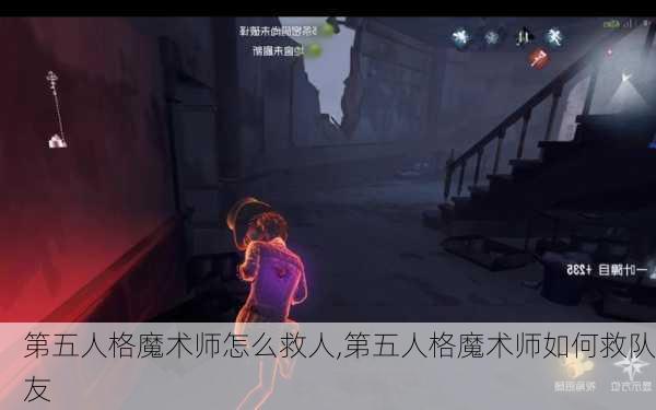 第五人格魔术师怎么救人,第五人格魔术师如何救队友