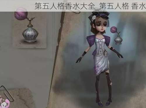 第五人格香水大全_第五人格 香水