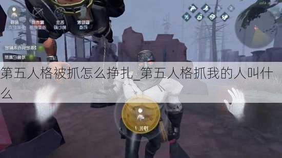 第五人格被抓怎么挣扎_第五人格抓我的人叫什么