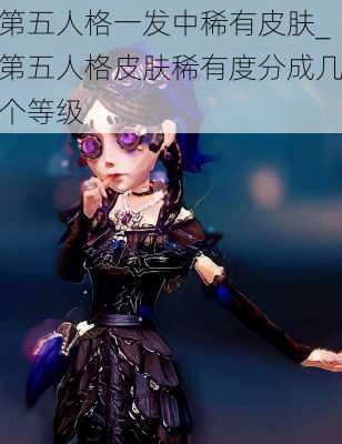 第五人格一发中稀有皮肤_第五人格皮肤稀有度分成几个等级