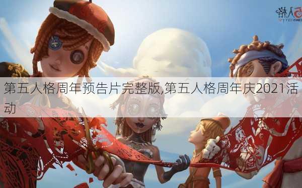 第五人格周年预告片完整版,第五人格周年庆2021活动