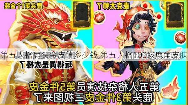 第五人格鹿头金皮值多少钱,第五人格100级鹿角皮肤