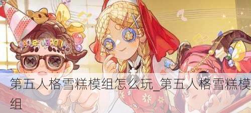 第五人格雪糕模组怎么玩_第五人格雪糕模组