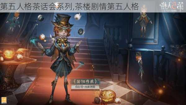 第五人格茶话会系列,茶楼剧情第五人格