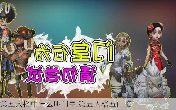 第五人格中什么叫门皇,第五人格五门临门