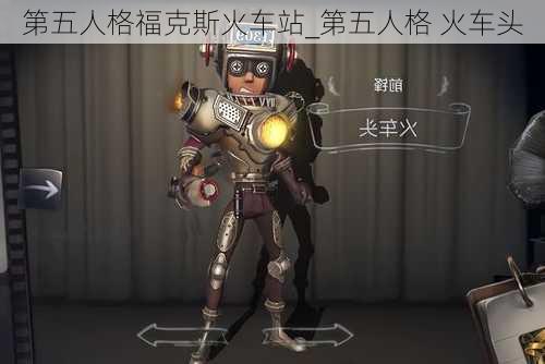 第五人格福克斯火车站_第五人格 火车头