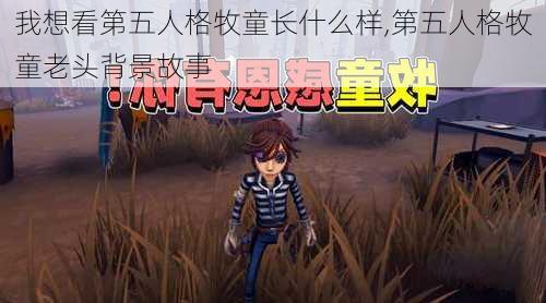 我想看第五人格牧童长什么样,第五人格牧童老头背景故事