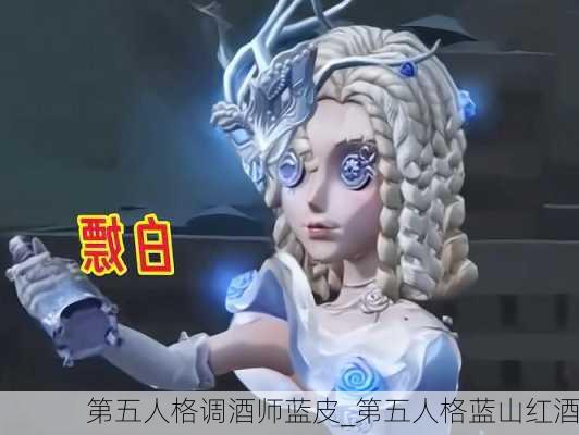 第五人格调酒师蓝皮_第五人格蓝山红酒