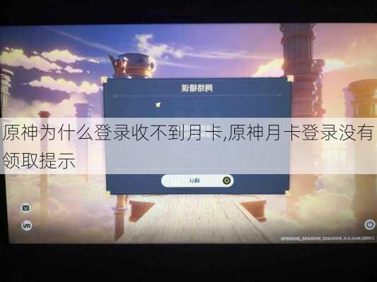 原神为什么登录收不到月卡,原神月卡登录没有领取提示