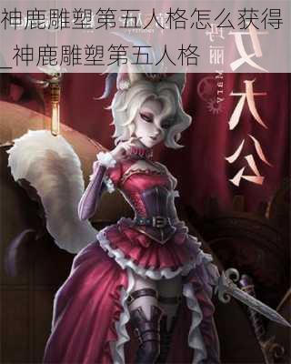 神鹿雕塑第五人格怎么获得_神鹿雕塑第五人格