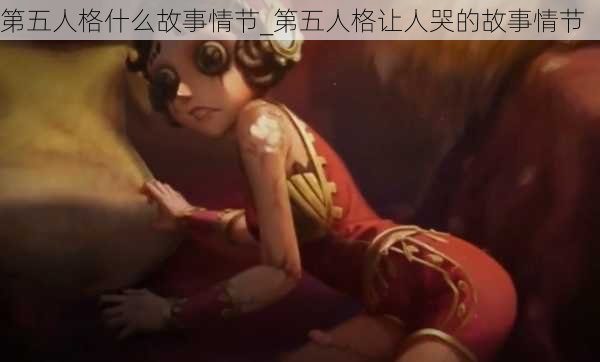 第五人格什么故事情节_第五人格让人哭的故事情节