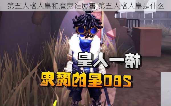 第五人格人皇和魔鬼谁厉害,第五人格人皇是什么