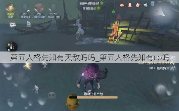 第五人格先知有天敌吗吗_第五人格先知有cp吗