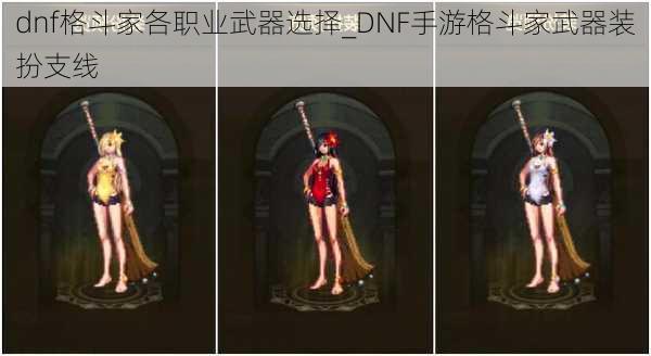 dnf格斗家各职业武器选择_DNF手游格斗家武器装扮支线