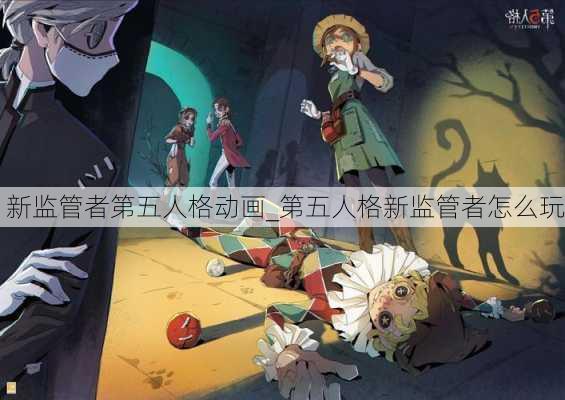 新监管者第五人格动画_第五人格新监管者怎么玩