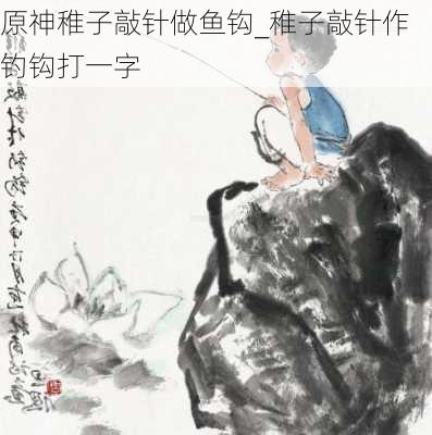 原神稚子敲针做鱼钩_稚子敲针作钓钩打一字