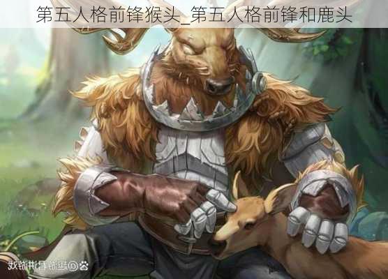 第五人格前锋猴头_第五人格前锋和鹿头