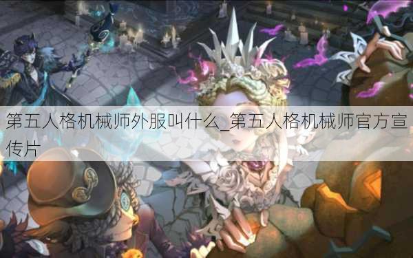 第五人格机械师外服叫什么_第五人格机械师官方宣传片