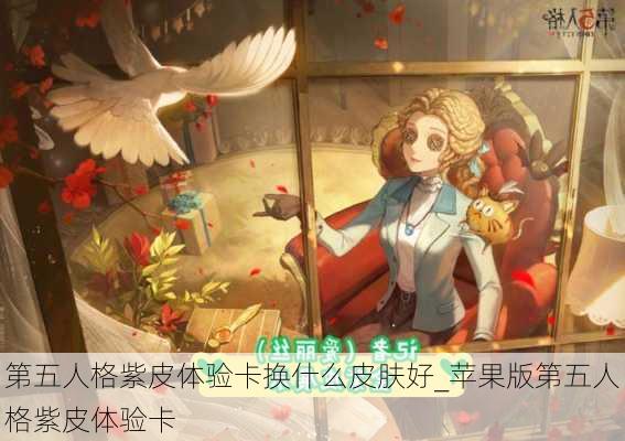 第五人格紫皮体验卡换什么皮肤好_苹果版第五人格紫皮体验卡