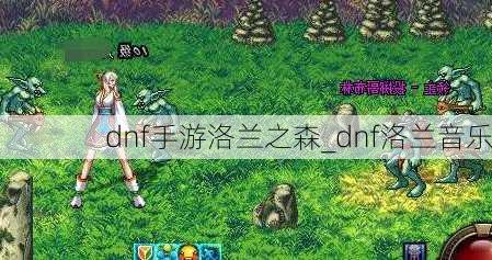 dnf手游洛兰之森_dnf洛兰音乐