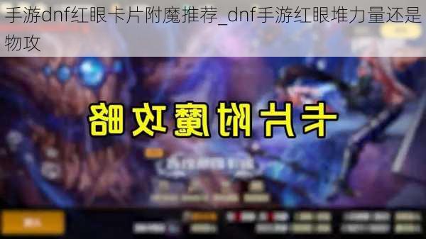 手游dnf红眼卡片附魔推荐_dnf手游红眼堆力量还是物攻