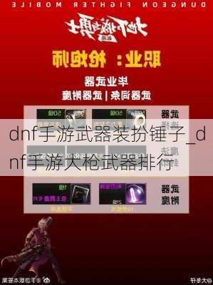 dnf手游武器装扮锤子_dnf手游大枪武器排行