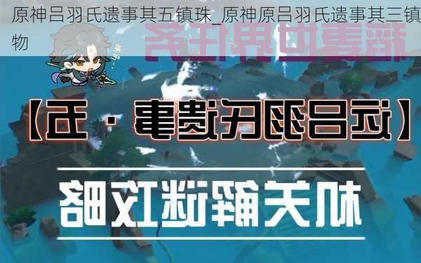 原神吕羽氏遗事其五镇珠_原神原吕羽氏遗事其三镇物