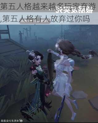 第五人格越来越多玩家弃游,第五人格有人放弃过你吗