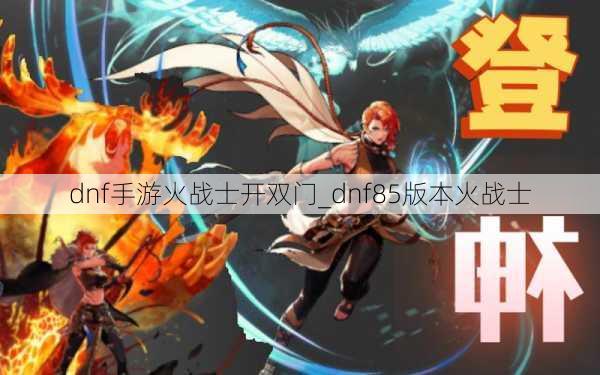 dnf手游火战士开双门_dnf85版本火战士