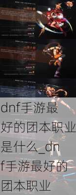 dnf手游最好的团本职业是什么_dnf手游最好的团本职业