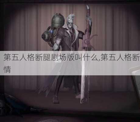 第五人格断腿剧场版叫什么,第五人格断情