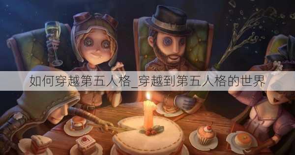 如何穿越第五人格_穿越到第五人格的世界