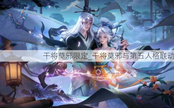 干将莫邪限定_干将莫邪与第五人格联动