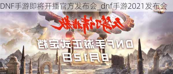 DNF手游即将开播官方发布会_dnf手游2021发布会