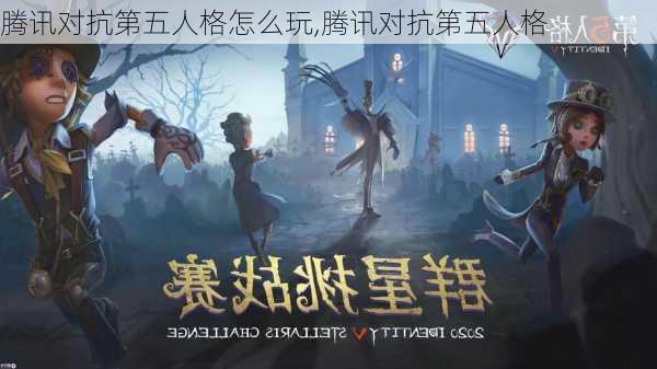 腾讯对抗第五人格怎么玩,腾讯对抗第五人格