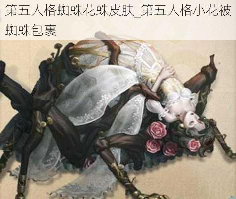 第五人格蜘蛛花蛛皮肤_第五人格小花被蜘蛛包裹