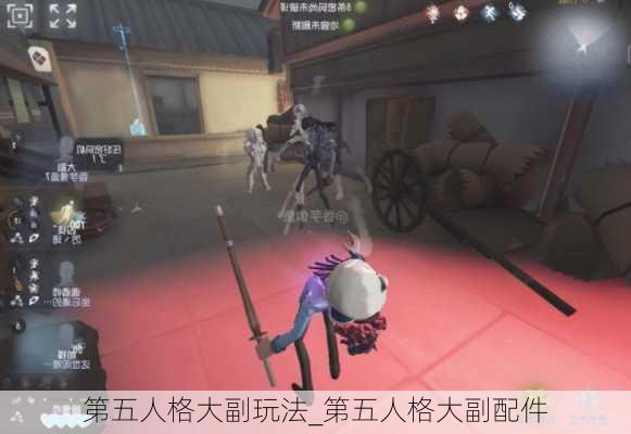 第五人格大副玩法_第五人格大副配件