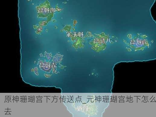 原神珊瑚宫下方传送点_元神珊瑚宫地下怎么去