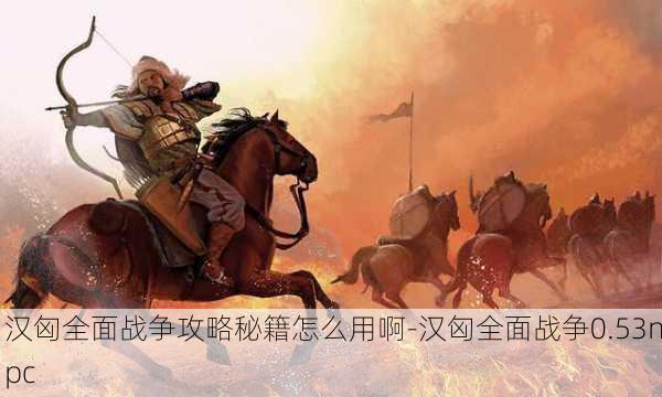 汉匈全面战争攻略秘籍怎么用啊-汉匈全面战争0.53npc