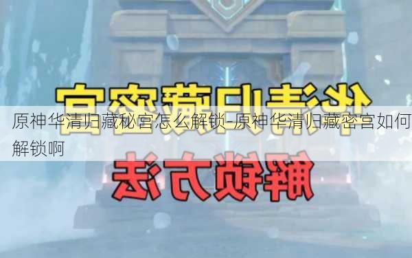 原神华清归藏秘宫怎么解锁-原神华清归藏密宫如何解锁啊