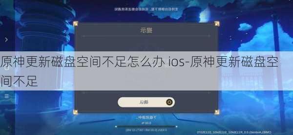 原神更新磁盘空间不足怎么办 ios-原神更新磁盘空间不足