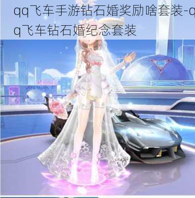 qq飞车手游钻石婚奖励啥套装-qq飞车钻石婚纪念套装