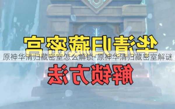 原神华清归藏密室怎么解锁-原神华清归藏密室解谜