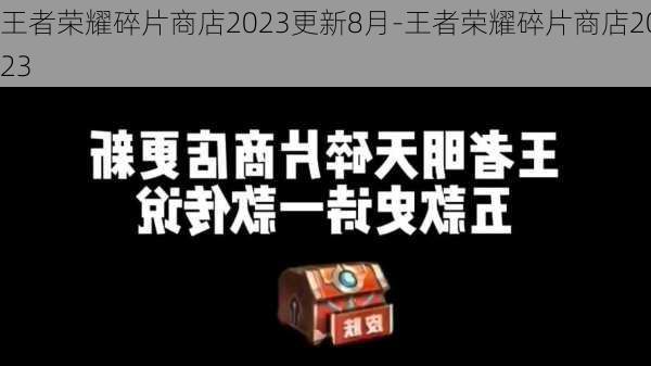 王者荣耀碎片商店2023更新8月-王者荣耀碎片商店2023