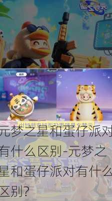 元梦之星和蛋仔派对有什么区别-元梦之星和蛋仔派对有什么区别?