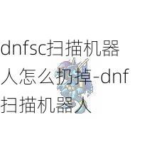 dnfsc扫描机器人怎么扔掉-dnf扫描机器人