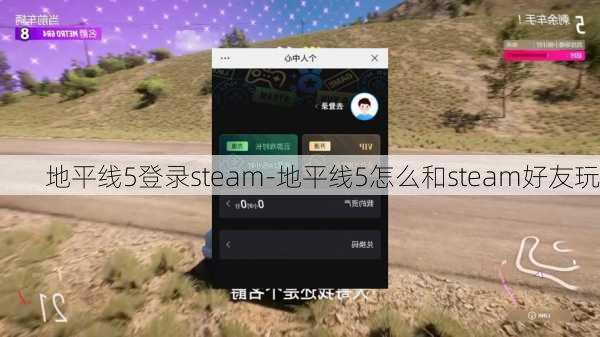 地平线5登录steam-地平线5怎么和steam好友玩