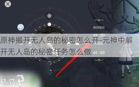 原神揭开无人岛的秘密怎么开-元神中解开无人岛的秘密任务怎么做