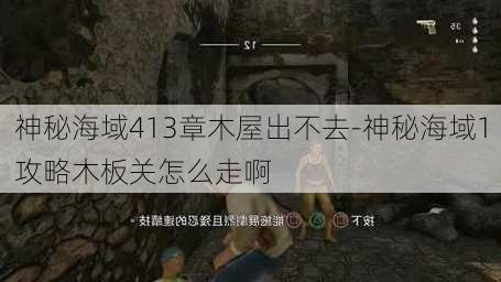 神秘海域413章木屋出不去-神秘海域1攻略木板关怎么走啊