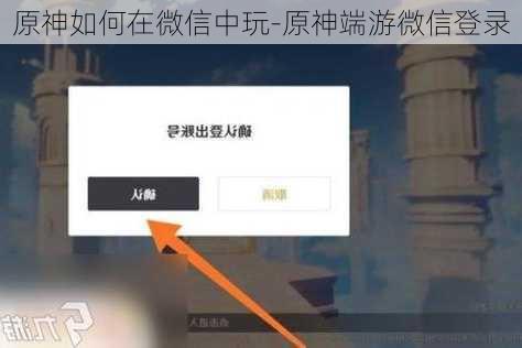 原神如何在微信中玩-原神端游微信登录